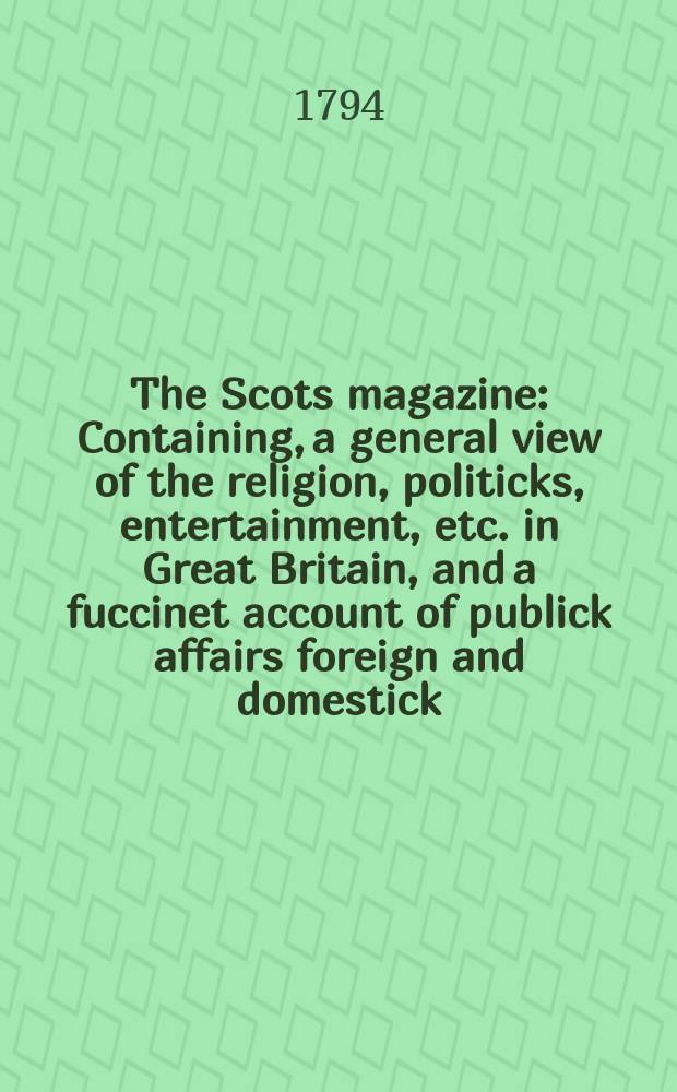 The Scots magazine : Containing, a general view of the religion, politicks, entertainment, etc. in Great Britain, and a fuccinet account of publick affairs foreign and domestick. Vol.1 (56), September