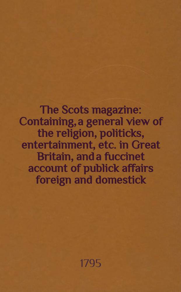 The Scots magazine : Containing, a general view of the religion, politicks, entertainment, etc. in Great Britain, and a fuccinet account of publick affairs foreign and domestick. Vol.2 (57), June