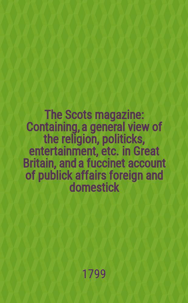 The Scots magazine : Containing, a general view of the religion, politicks, entertainment, etc. in Great Britain, and a fuccinet account of publick affairs foreign and domestick. Vol.6 (61), September