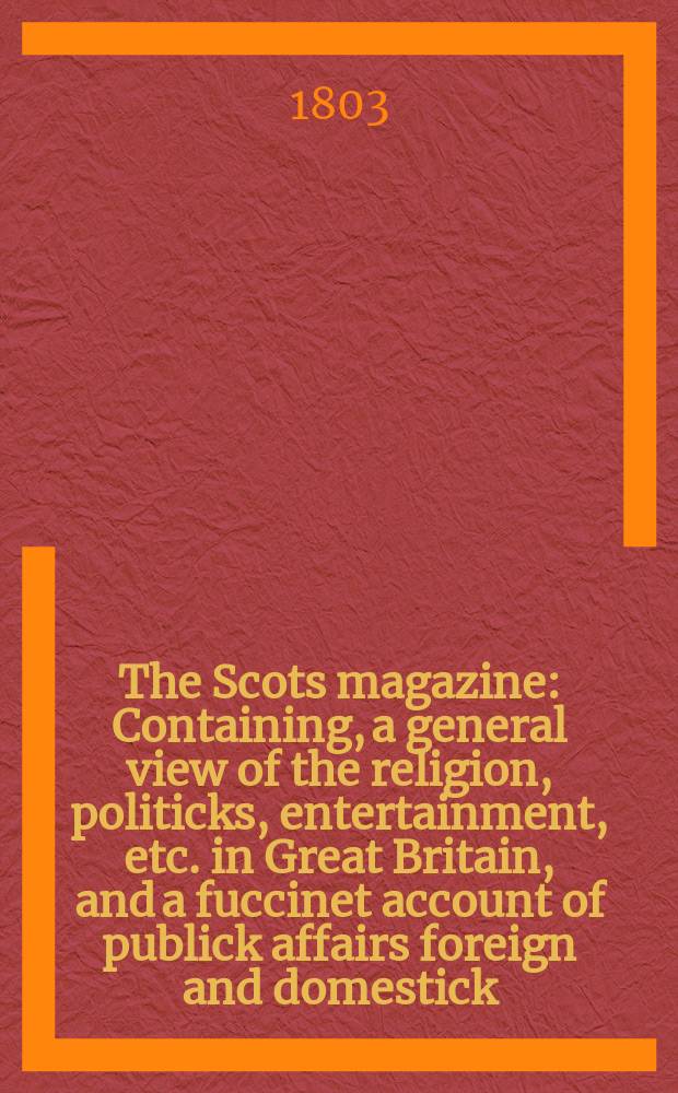 The Scots magazine : Containing, a general view of the religion, politicks, entertainment, etc. in Great Britain, and a fuccinet account of publick affairs foreign and domestick. Vol.2 (65), April