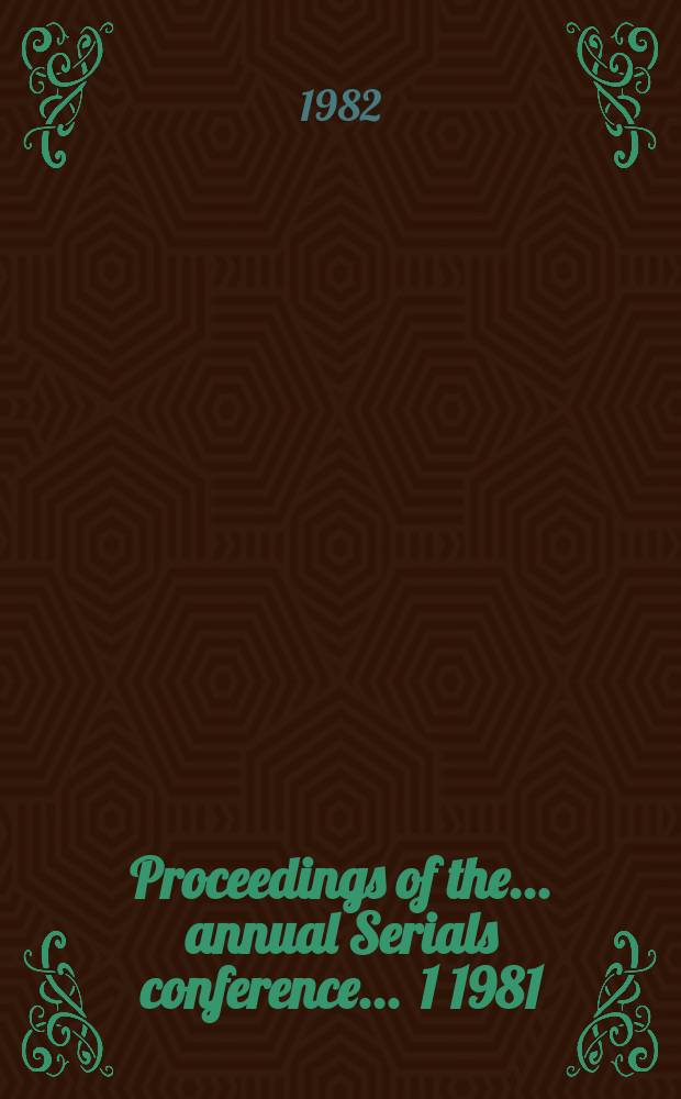 Proceedings of the ... annual Serials conference ... 1 1981 : Serials management in an automated age