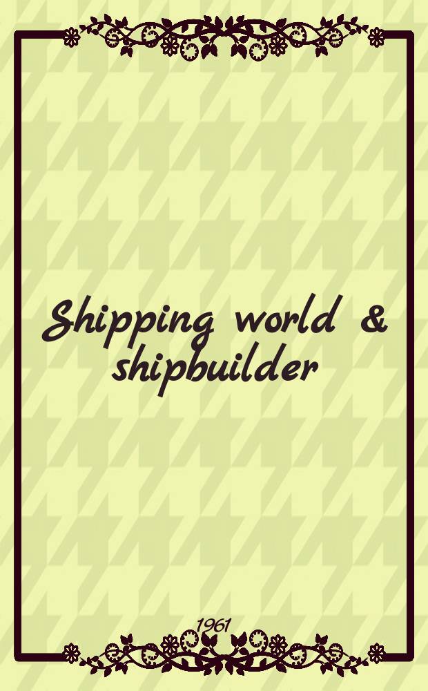 Shipping world & shipbuilder : The international shipping & shipbuilding journal. Vol.144, №3529