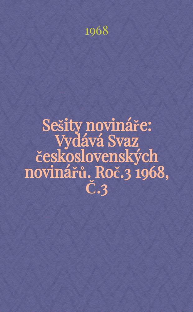 Sešity novináře : Vydává Svaz československých novinářů. Roč.3 1968, Č.3 : Kapitoly z dějin čs. tisku