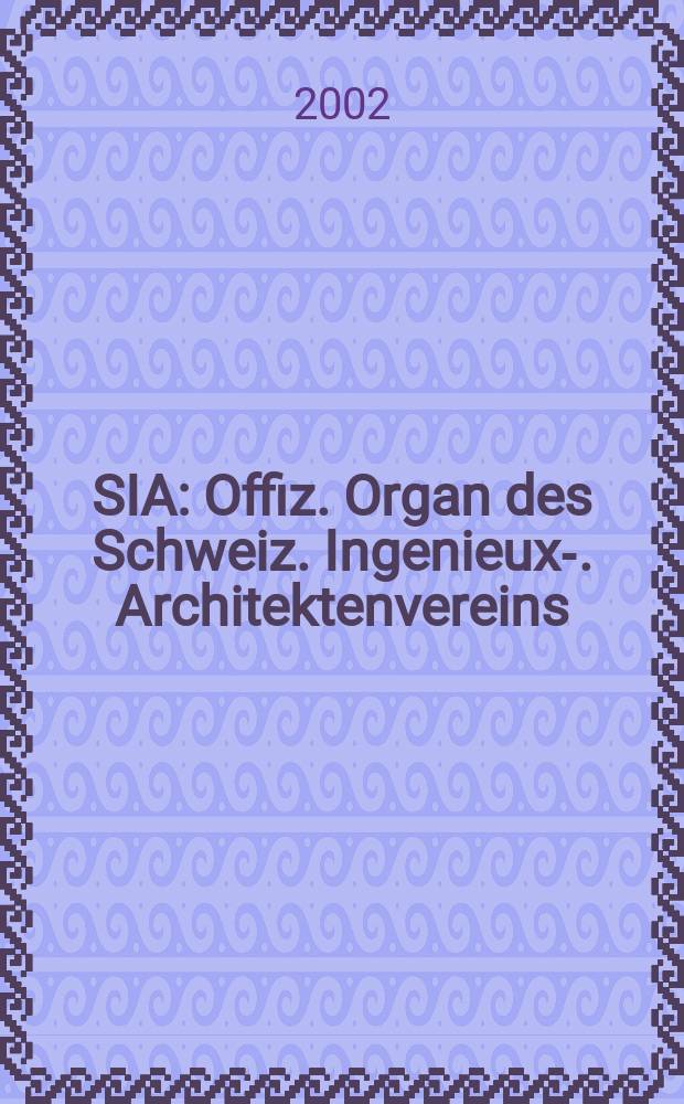SIA : Offiz. Organ [des] Schweiz. Ingenieux -u. Architektenvereins (SIA), Ges. ehemaliger Studierender der ETH Z&uuml;rich (GEP), Schweiz Vereinig. beratender Ingenieure (USIC). Jg.128 2002, H.33