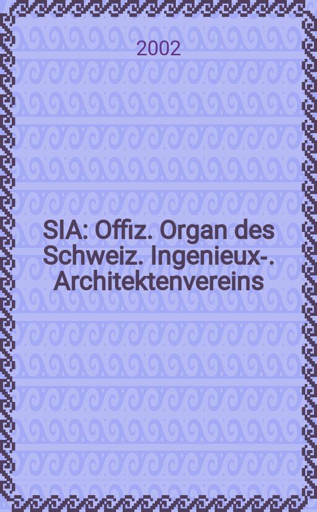 SIA : Offiz. Organ [des] Schweiz. Ingenieux -u. Architektenvereins (SIA), Ges. ehemaliger Studierender der ETH Zürich (GEP), Schweiz Vereinig. beratender Ingenieure (USIC). Jg.128 2002, H.33
