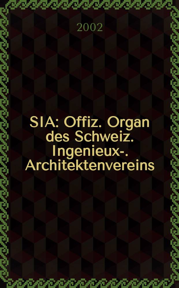SIA : Offiz. Organ [des] Schweiz. Ingenieux -u. Architektenvereins (SIA), Ges. ehemaliger Studierender der ETH Zürich (GEP), Schweiz Vereinig. beratender Ingenieure (USIC). Jg.128 2002, H.38