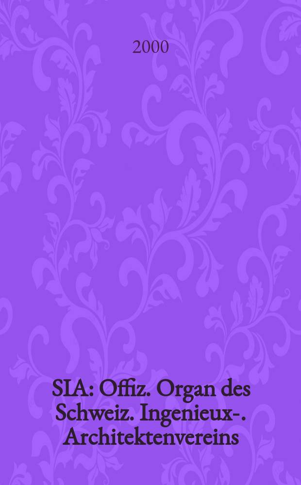 SIA : Offiz. Organ [des] Schweiz. Ingenieux -u. Architektenvereins (SIA), Ges. ehemaliger Studierender der ETH Zürich (GEP), Schweiz Vereinig. beratender Ingenieure (USIC). Jg.118 2000, H.27