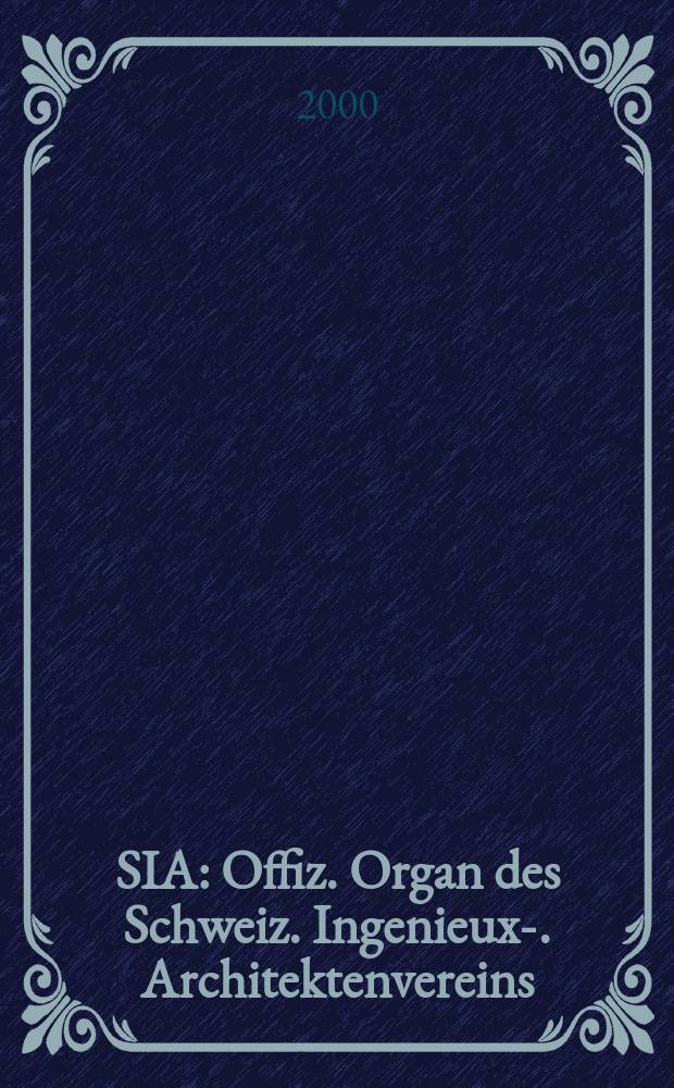 SIA : Offiz. Organ [des] Schweiz. Ingenieux -u. Architektenvereins (SIA), Ges. ehemaliger Studierender der ETH Z&uuml;rich (GEP), Schweiz Vereinig. beratender Ingenieure (USIC). Jg.118 2000, H.29
