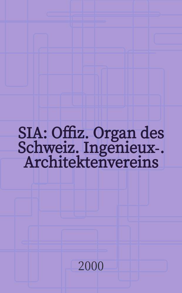 SIA : Offiz. Organ [des] Schweiz. Ingenieux -u. Architektenvereins (SIA), Ges. ehemaliger Studierender der ETH Zürich (GEP), Schweiz Vereinig. beratender Ingenieure (USIC). Jg.118 2000, H.51/52