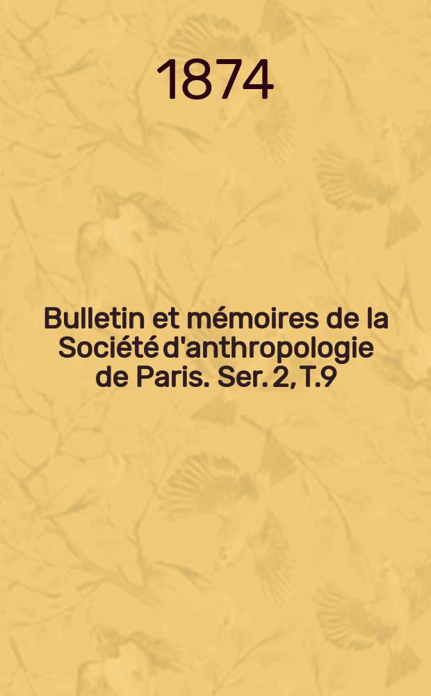 Bulletin et m&eacute;moires de la Soci&eacute;t&eacute; d'anthropologie de Paris. Ser. 2, T.9