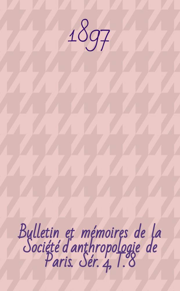 Bulletin et m&eacute;moires de la Soci&eacute;t&eacute; d'anthropologie de Paris. S&eacute;r. 4, T. 8