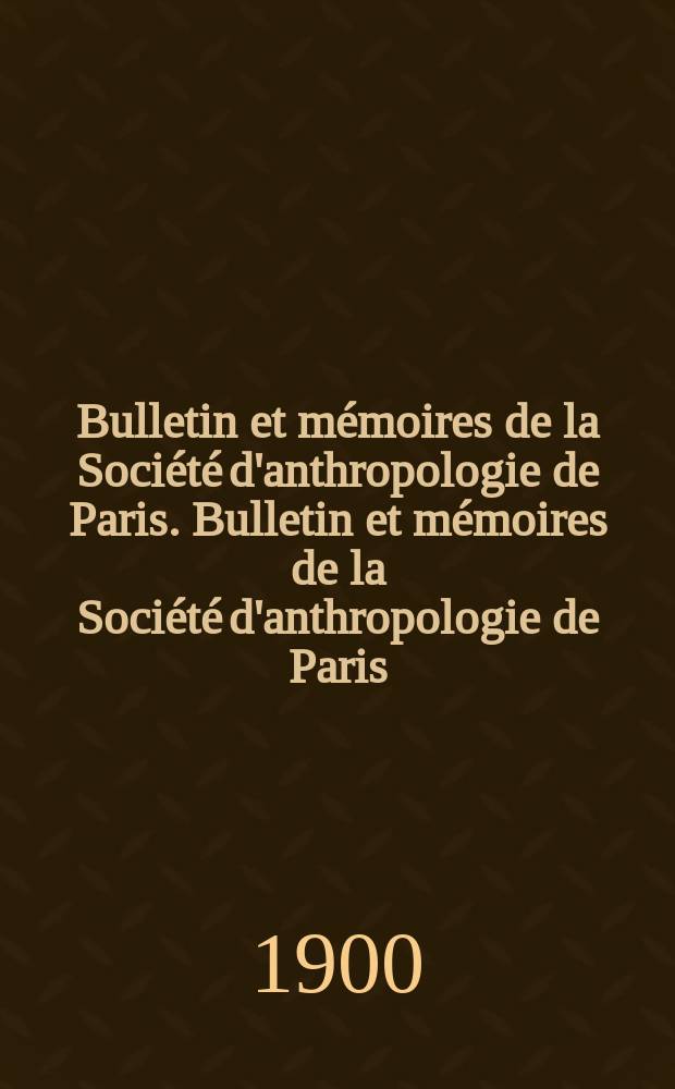 Bulletin et mémoires de la Société d'anthropologie de Paris. Bulletin et mémoires de la Société d'anthropologie de Paris