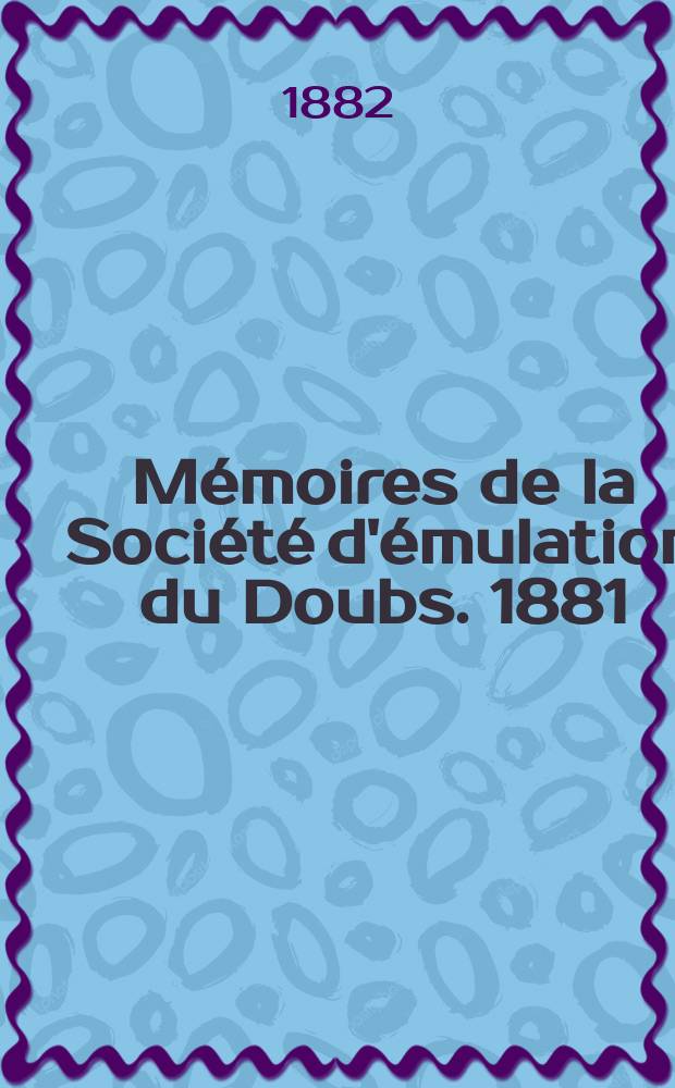 Mémoires de la Société d'émulation du Doubs. 1881