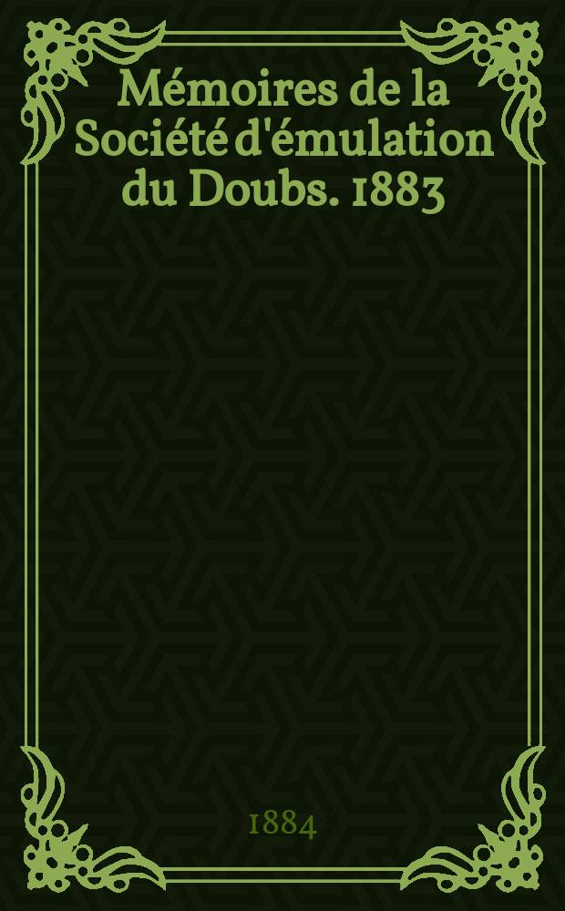 M&eacute;moires de la Soci&eacute;t&eacute; d'&eacute;mulation du Doubs. 1883