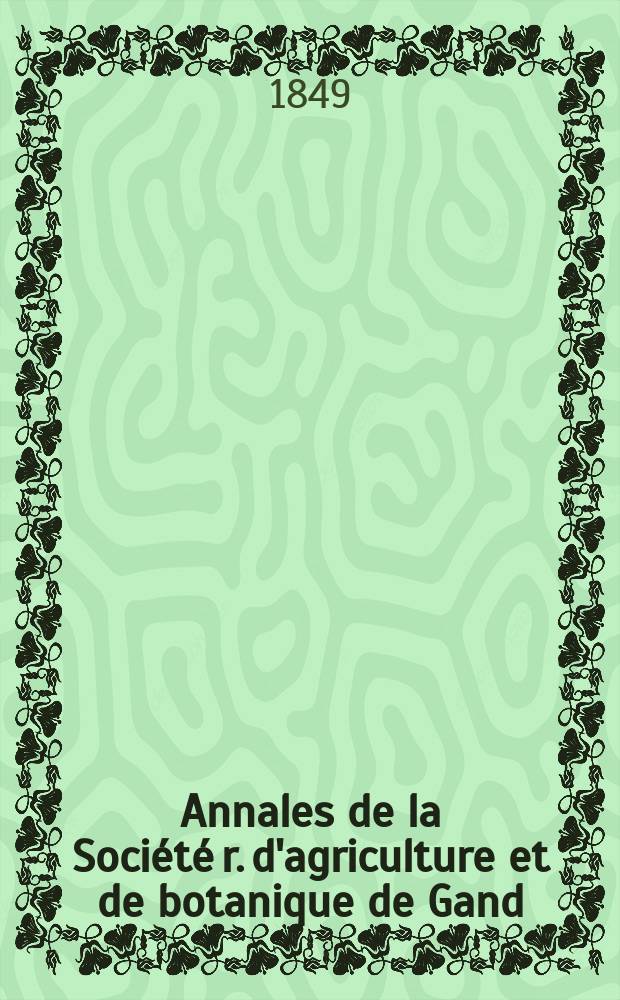 Annales de la Société r. d'agriculture et de botanique de Gand : Journal d'horticulture et des sciences accessoires. T.5 : 1849