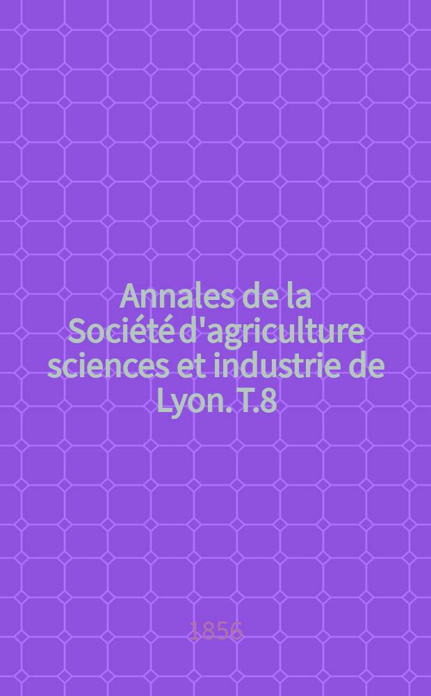 Annales de la Société d'agriculture sciences et industrie de Lyon. T.8