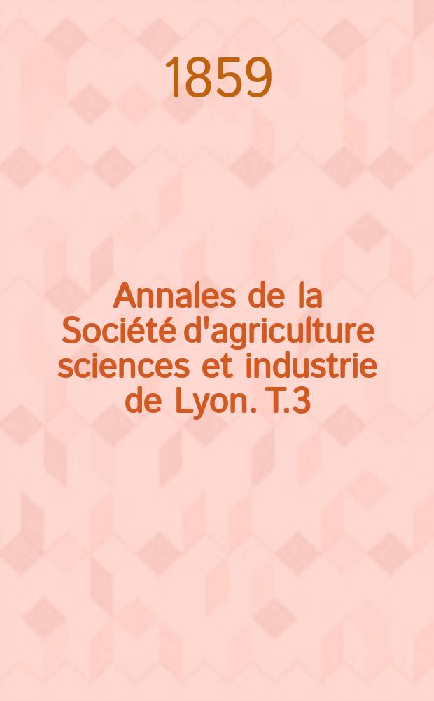 Annales de la Société d'agriculture sciences et industrie de Lyon. T.3