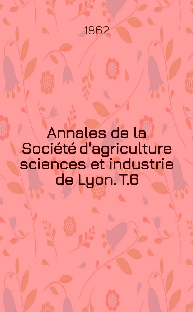 Annales de la Société d'agriculture sciences et industrie de Lyon. T.6