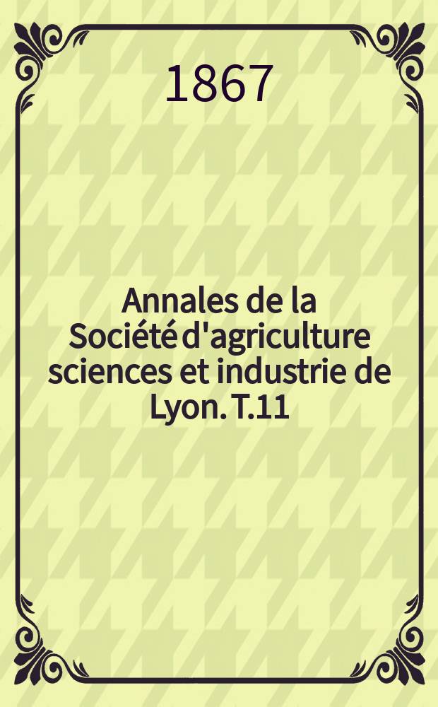 Annales de la Société d'agriculture sciences et industrie de Lyon. T.11