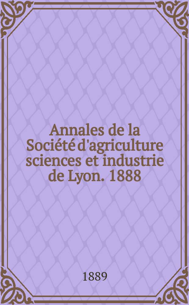 Annales de la Société d'agriculture sciences et industrie de Lyon. 1888