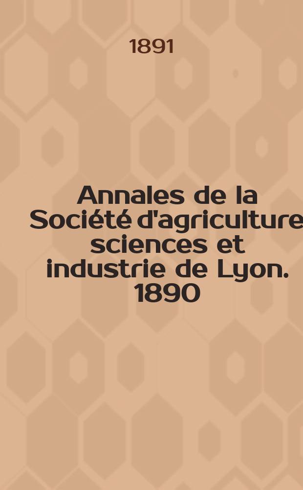 Annales de la Société d'agriculture sciences et industrie de Lyon. 1890