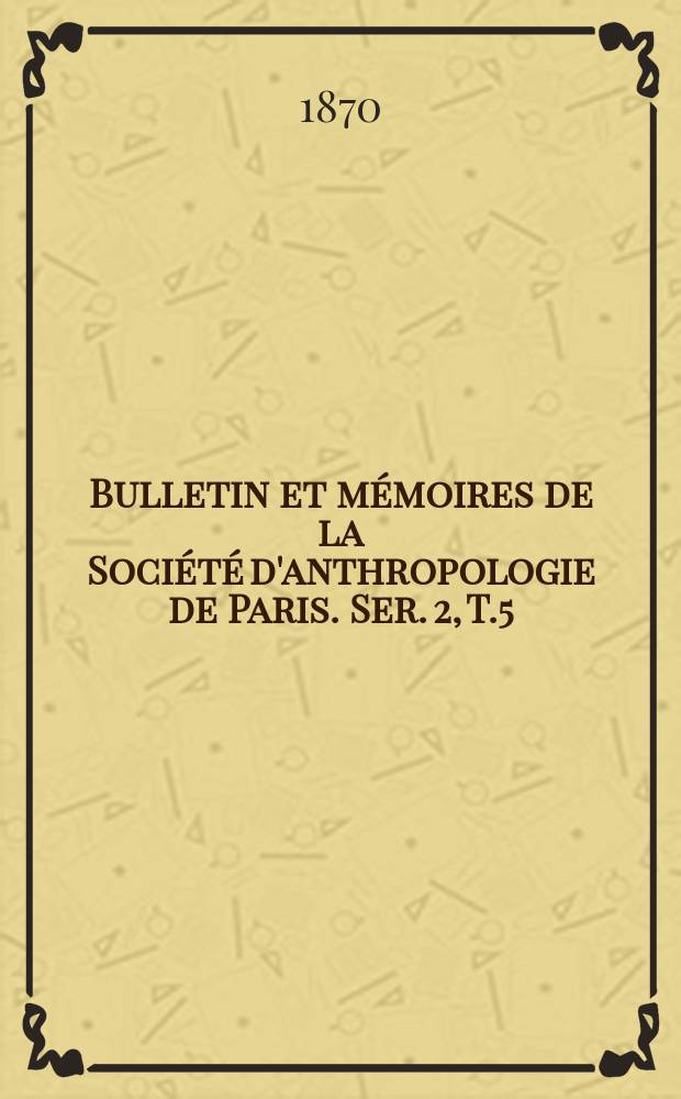 Bulletin et mémoires de la Société d'anthropologie de Paris. Ser. 2, T.5