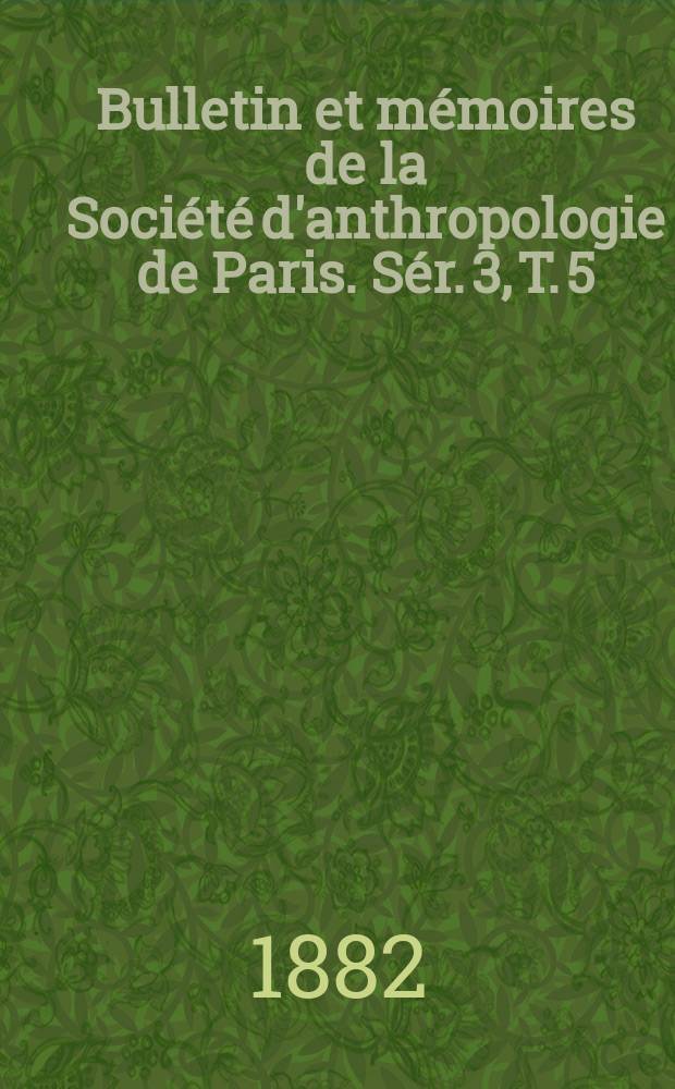 Bulletin et mémoires de la Société d'anthropologie de Paris. Sér. 3, T. 5