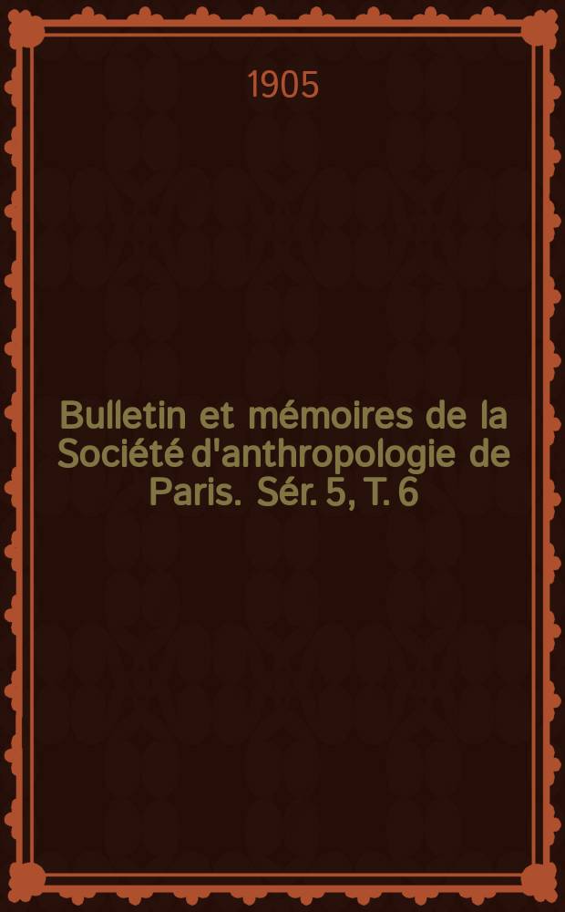 Bulletin et m&eacute;moires de la Soci&eacute;t&eacute; d'anthropologie de Paris. S&eacute;r. 5, T. 6