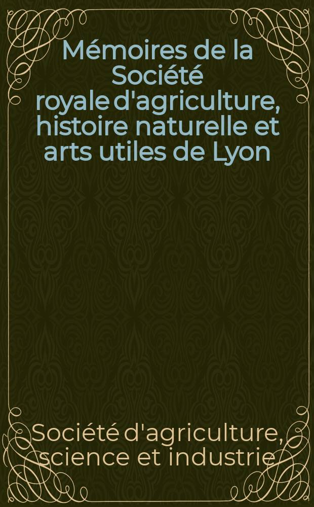 Mémoires de la Société royale d'agriculture, histoire naturelle et arts utiles de Lyon