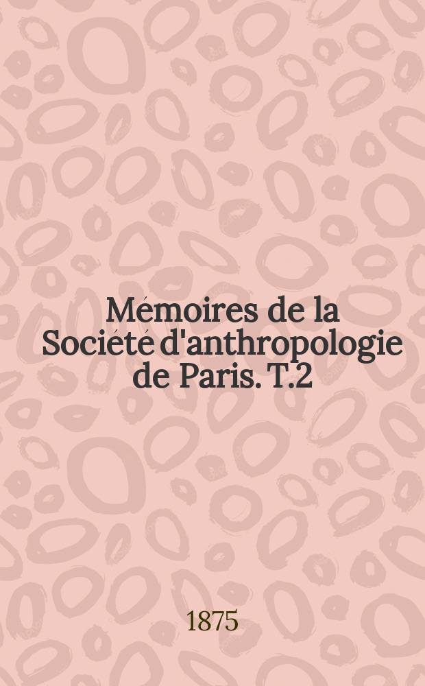 M&eacute;moires de la Soci&eacute;t&eacute; d'anthropologie de Paris. T.2