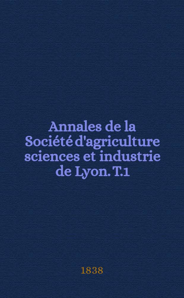 Annales de la Société d'agriculture sciences et industrie de Lyon. T.1