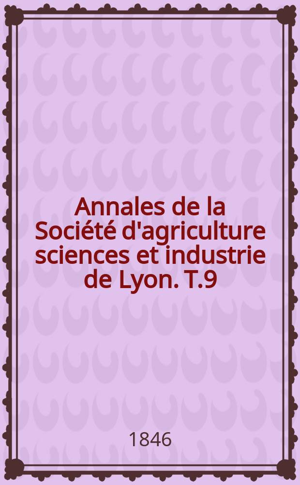 Annales de la Société d'agriculture sciences et industrie de Lyon. T.9