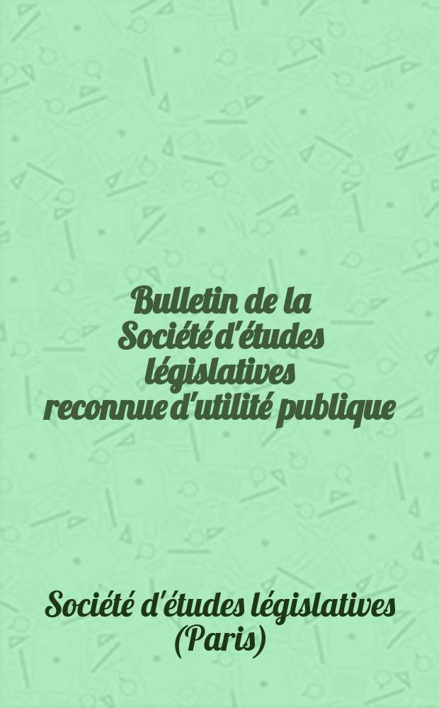 Bulletin de la Société d'études législatives reconnue d'utilité publique (décret du 19 juin 1913) : Paraissant 4 fois par an