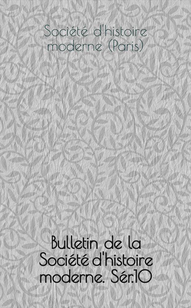 Bulletin de la Soci&eacute;t&eacute; d'histoire moderne. S&eacute;r.10