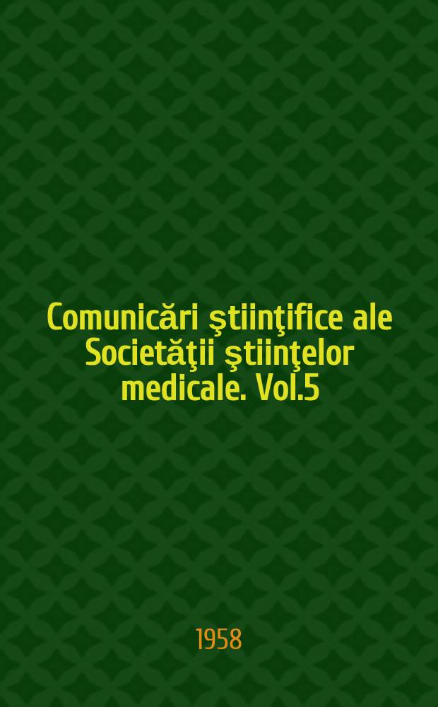 Comunicări ştiinţifice ale Societăţii ştiinţelor medicale. Vol.5 : (Rezumate)