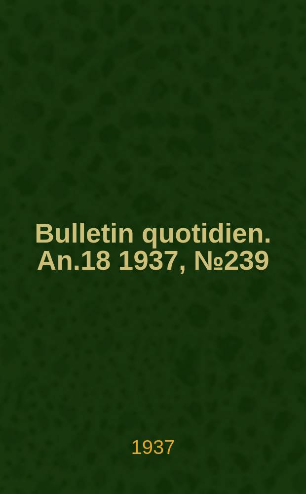 Bulletin quotidien. An.18 1937, №239
