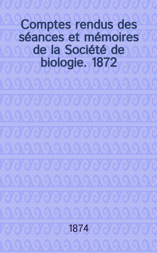 Comptes rendus des séances et mémoires de la Société de biologie. 1872