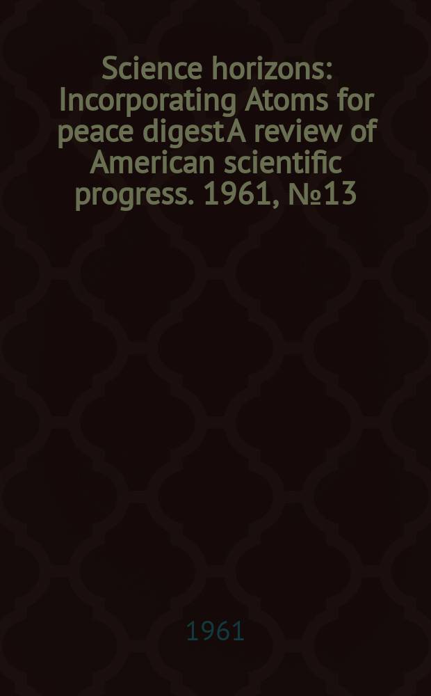 Science horizons : Incorporating Atoms for peace digest A review of American scientific progress. 1961, №13