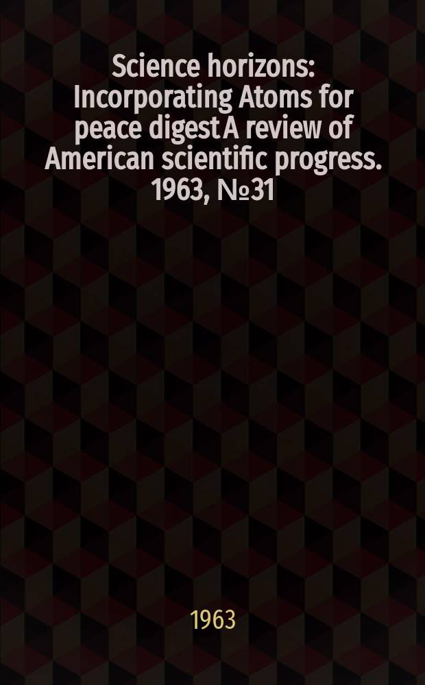 Science horizons : Incorporating Atoms for peace digest A review of American scientific progress. 1963, №31
