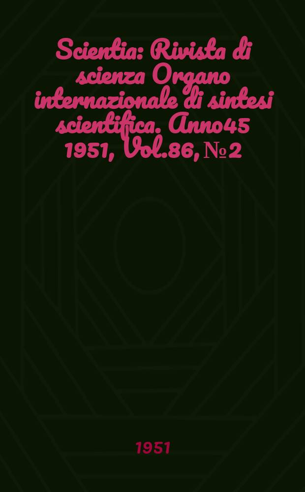 Scientia : Rivista di scienza Organo internazionale di sintesi scientifica. Anno45 1951, Vol.86, №2