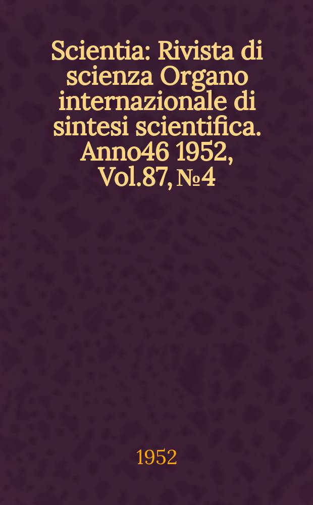 Scientia : Rivista di scienza Organo internazionale di sintesi scientifica. Anno46 1952, Vol.87, №4