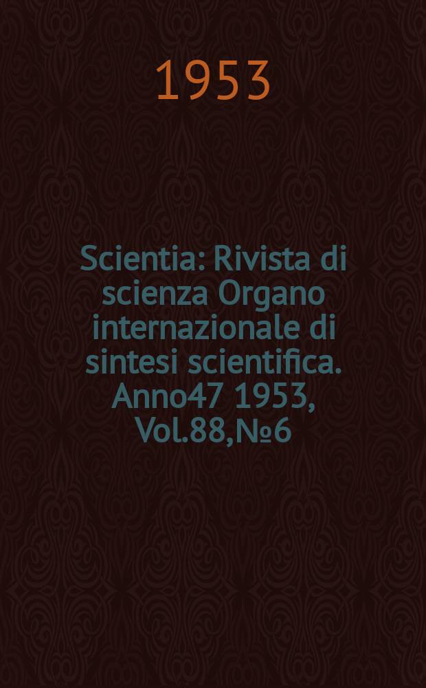 Scientia : Rivista di scienza Organo internazionale di sintesi scientifica. Anno47 1953, Vol.88, №6