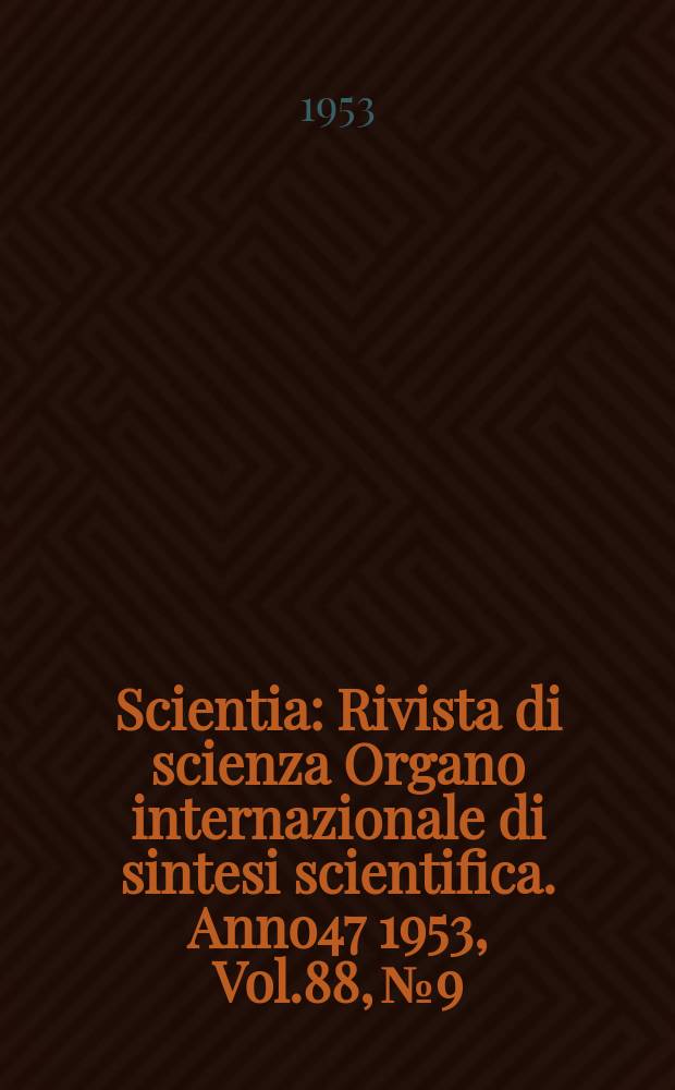 Scientia : Rivista di scienza Organo internazionale di sintesi scientifica. Anno47 1953, Vol.88, №9