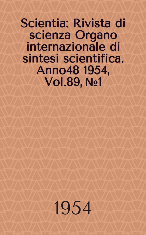 Scientia : Rivista di scienza Organo internazionale di sintesi scientifica. Anno48 1954, Vol.89, №1