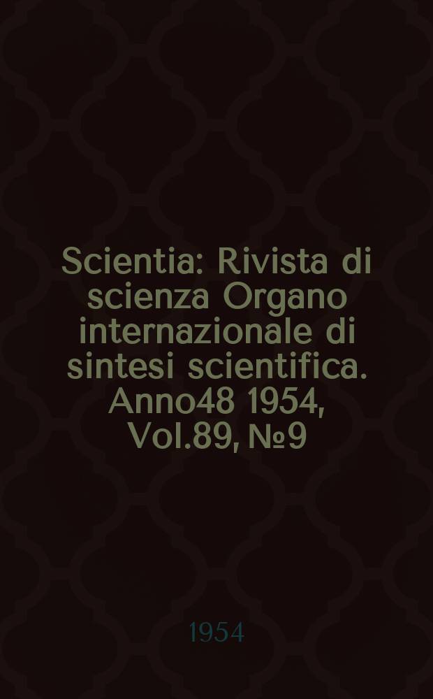Scientia : Rivista di scienza Organo internazionale di sintesi scientifica. Anno48 1954, Vol.89, №9