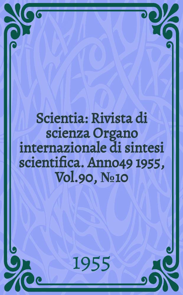 Scientia : Rivista di scienza Organo internazionale di sintesi scientifica. Anno49 1955, Vol.90, №10