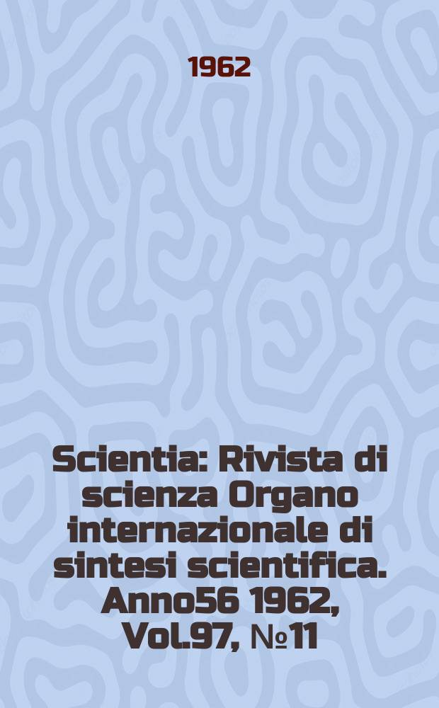 Scientia : Rivista di scienza Organo internazionale di sintesi scientifica. Anno56 1962, Vol.97, №11/12
