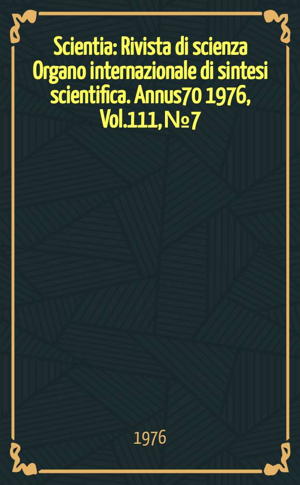 Scientia : Rivista di scienza Organo internazionale di sintesi scientifica. Annus70 1976, Vol.111, №7