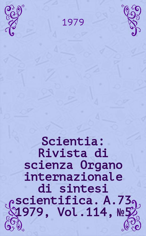 Scientia : Rivista di scienza Organo internazionale di sintesi scientifica. A.73 1979, Vol.114, №5