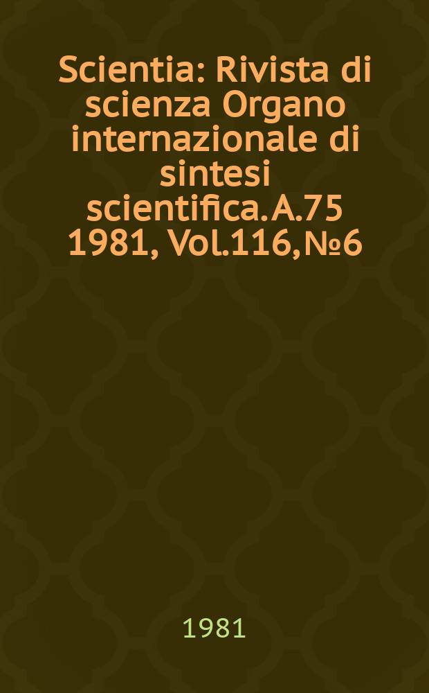 Scientia : Rivista di scienza Organo internazionale di sintesi scientifica. A.75 1981, Vol.116, №6
